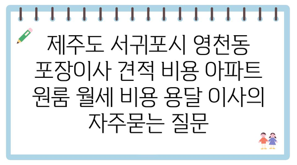 제주도 서귀포시 영천동 포장이사 견적 비용 아파트 원룸 월세 비용 용달 이사