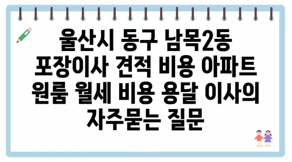 울산시 동구 남목2동 포장이사 견적 비용 아파트 원룸 월세 비용 용달 이사