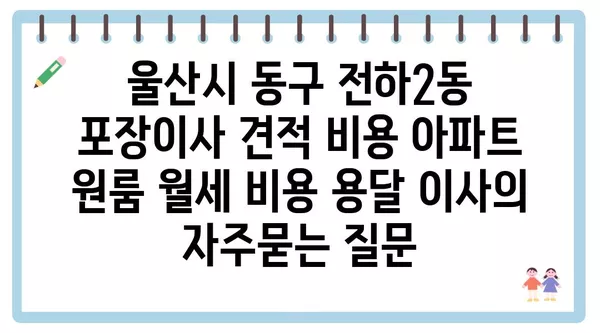 울산시 동구 전하2동 포장이사 견적 비용 아파트 원룸 월세 비용 용달 이사