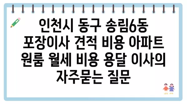 인천시 동구 송림6동 포장이사 견적 비용 아파트 원룸 월세 비용 용달 이사