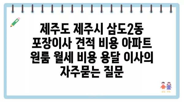 제주도 제주시 삼도2동 포장이사 견적 비용 아파트 원룸 월세 비용 용달 이사