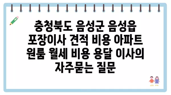 충청북도 음성군 음성읍 포장이사 견적 비용 아파트 원룸 월세 비용 용달 이사