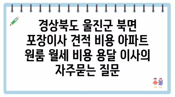 경상북도 울진군 북면 포장이사 견적 비용 아파트 원룸 월세 비용 용달 이사