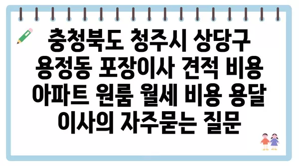 충청북도 청주시 상당구 용정동 포장이사 견적 비용 아파트 원룸 월세 비용 용달 이사