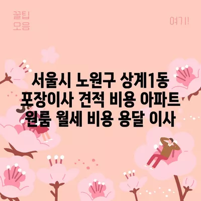 서울시 노원구 상계1동 포장이사 견적 비용 아파트 원룸 월세 비용 용달 이사