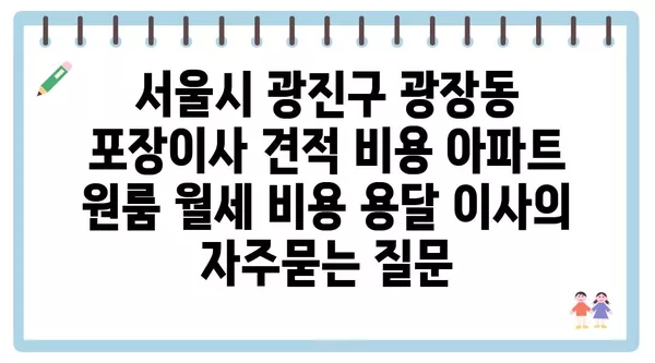 서울시 광진구 광장동 포장이사 견적 비용 아파트 원룸 월세 비용 용달 이사