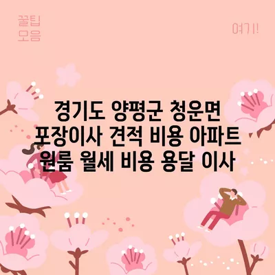 경기도 양평군 청운면 포장이사 견적 비용 아파트 원룸 월세 비용 용달 이사