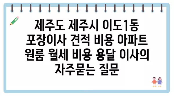 제주도 제주시 이도1동 포장이사 견적 비용 아파트 원룸 월세 비용 용달 이사