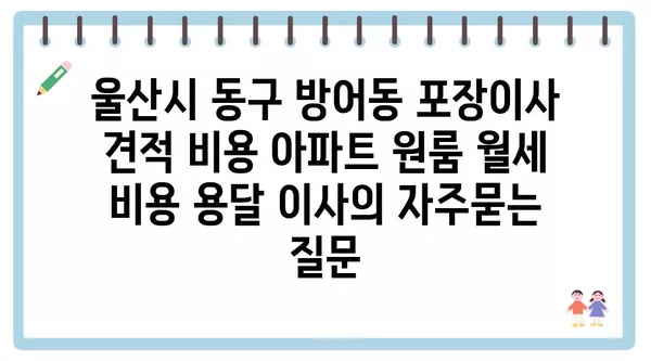 울산시 동구 방어동 포장이사 견적 비용 아파트 원룸 월세 비용 용달 이사