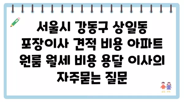 서울시 강동구 상일동 포장이사 견적 비용 아파트 원룸 월세 비용 용달 이사