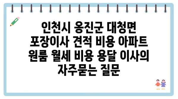 인천시 옹진군 대청면 포장이사 견적 비용 아파트 원룸 월세 비용 용달 이사