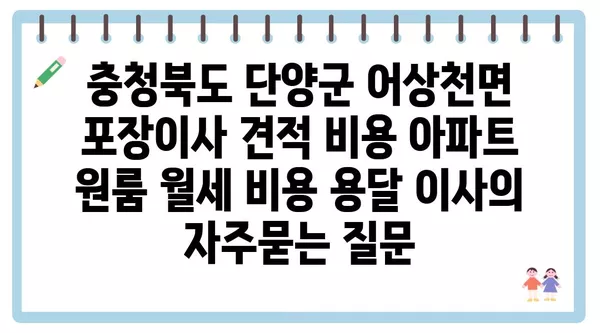 충청북도 단양군 어상천면 포장이사 견적 비용 아파트 원룸 월세 비용 용달 이사