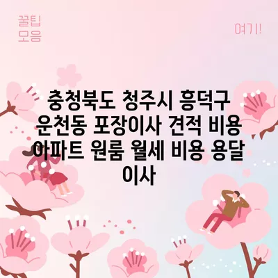 충청북도 청주시 흥덕구 운천동 포장이사 견적 비용 아파트 원룸 월세 비용 용달 이사