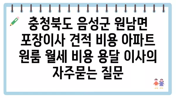 충청북도 음성군 원남면 포장이사 견적 비용 아파트 원룸 월세 비용 용달 이사