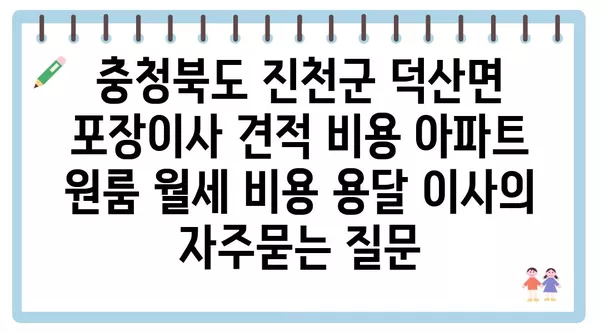 충청북도 진천군 덕산면 포장이사 견적 비용 아파트 원룸 월세 비용 용달 이사