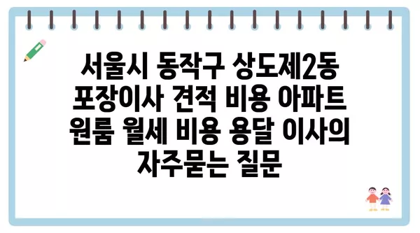 서울시 동작구 상도제2동 포장이사 견적 비용 아파트 원룸 월세 비용 용달 이사