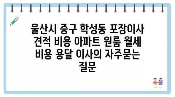 울산시 중구 학성동 포장이사 견적 비용 아파트 원룸 월세 비용 용달 이사