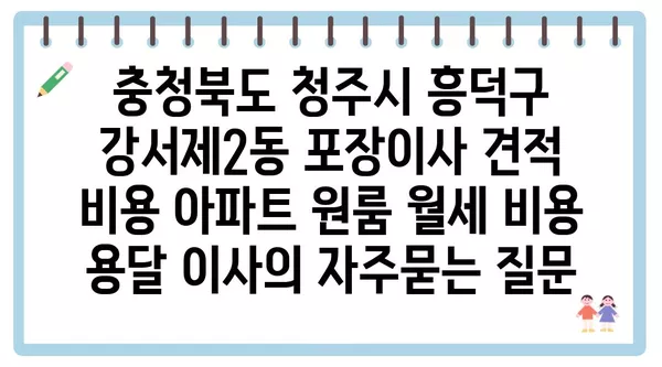 충청북도 청주시 흥덕구 강서제2동 포장이사 견적 비용 아파트 원룸 월세 비용 용달 이사