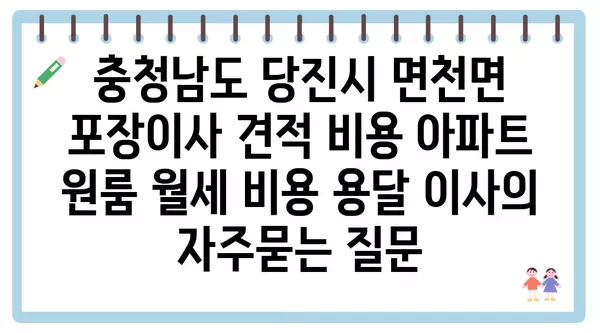 충청남도 당진시 면천면 포장이사 견적 비용 아파트 원룸 월세 비용 용달 이사