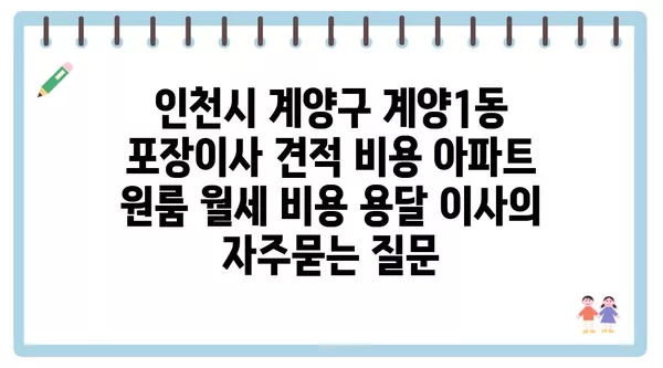 인천시 계양구 계양1동 포장이사 견적 비용 아파트 원룸 월세 비용 용달 이사