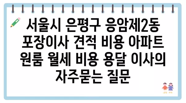 서울시 은평구 응암제2동 포장이사 견적 비용 아파트 원룸 월세 비용 용달 이사