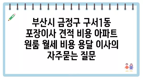 부산시 금정구 구서1동 포장이사 견적 비용 아파트 원룸 월세 비용 용달 이사