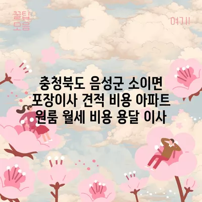 충청북도 음성군 소이면 포장이사 견적 비용 아파트 원룸 월세 비용 용달 이사