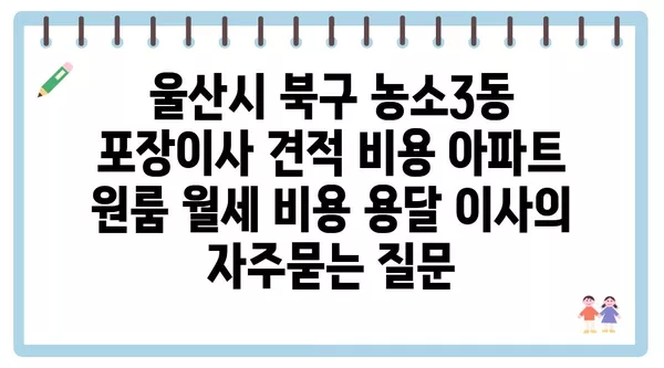 울산시 북구 농소3동 포장이사 견적 비용 아파트 원룸 월세 비용 용달 이사