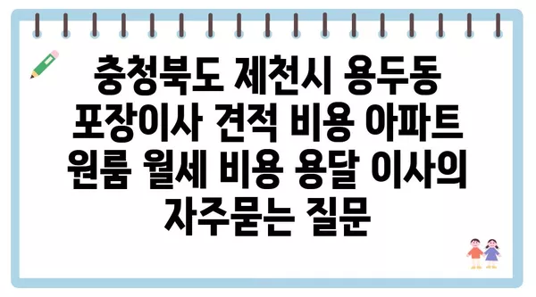 충청북도 제천시 용두동 포장이사 견적 비용 아파트 원룸 월세 비용 용달 이사