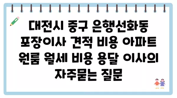 대전시 중구 은행선화동 포장이사 견적 비용 아파트 원룸 월세 비용 용달 이사