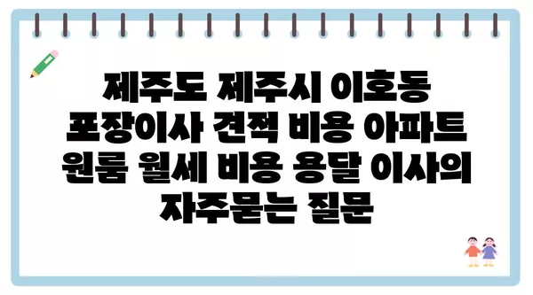 제주도 제주시 이호동 포장이사 견적 비용 아파트 원룸 월세 비용 용달 이사