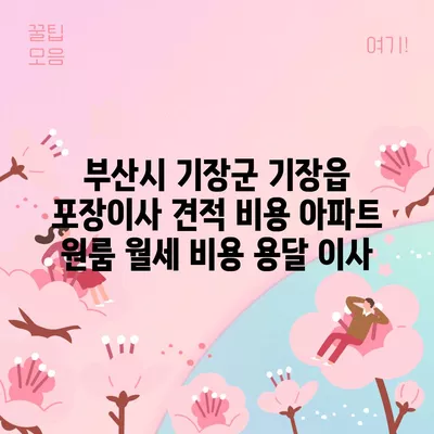 부산시 기장군 기장읍 포장이사 견적 비용 아파트 원룸 월세 비용 용달 이사