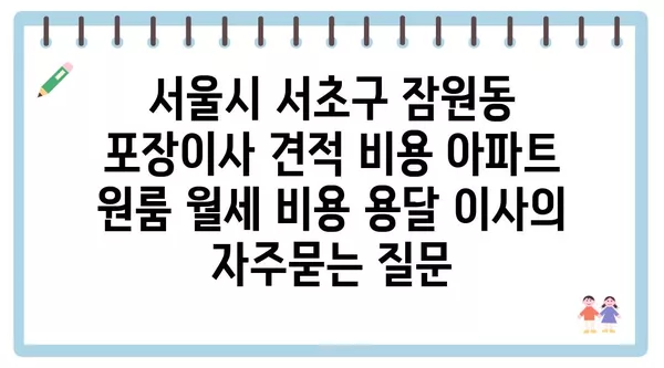 서울시 서초구 잠원동 포장이사 견적 비용 아파트 원룸 월세 비용 용달 이사