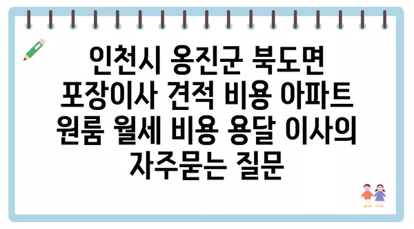 인천시 옹진군 북도면 포장이사 견적 비용 아파트 원룸 월세 비용 용달 이사