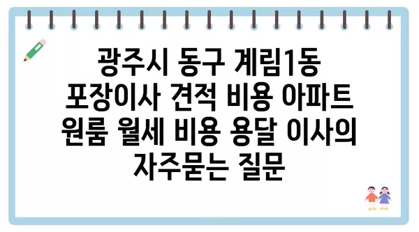 광주시 동구 계림1동 포장이사 견적 비용 아파트 원룸 월세 비용 용달 이사