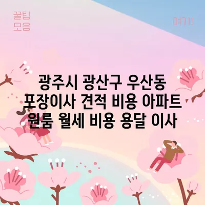 광주시 광산구 우산동 포장이사 견적 비용 아파트 원룸 월세 비용 용달 이사