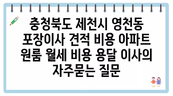 충청북도 제천시 영천동 포장이사 견적 비용 아파트 원룸 월세 비용 용달 이사