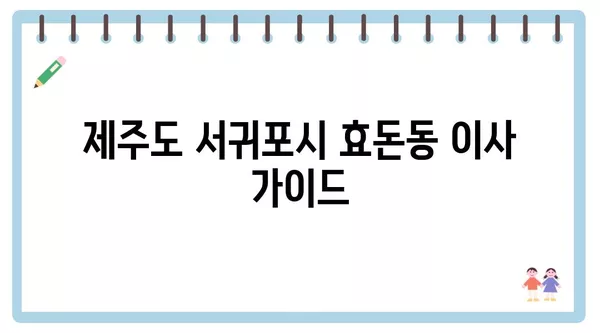 제주도 서귀포시 효돈동 포장이사 견적 비용 아파트 원룸 월세 비용 용달 이사