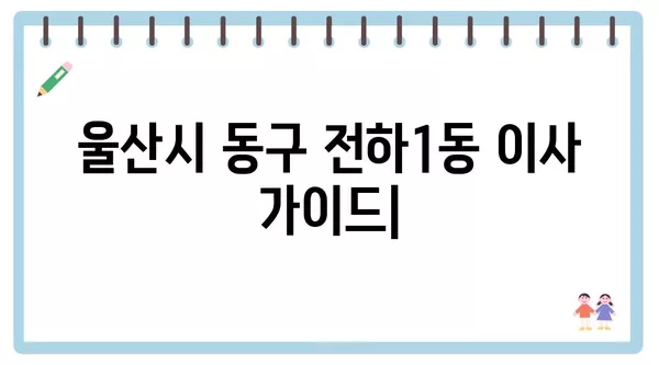 울산시 동구 전하1동 포장이사 견적 비용 아파트 원룸 월세 비용 용달 이사