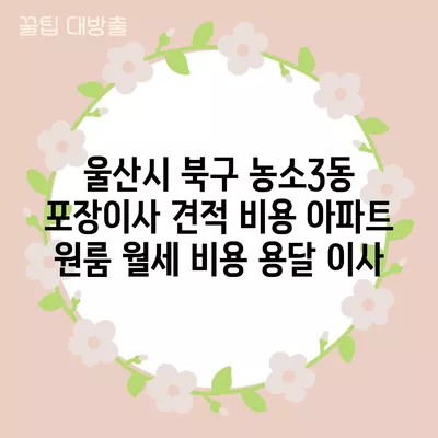 울산시 북구 농소3동 포장이사 견적 비용 아파트 원룸 월세 비용 용달 이사