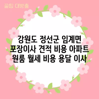 강원도 정선군 임계면 포장이사 견적 비용 아파트 원룸 월세 비용 용달 이사