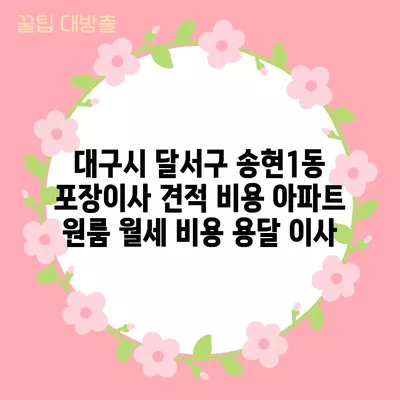 대구시 달서구 송현1동 포장이사 견적 비용 아파트 원룸 월세 비용 용달 이사