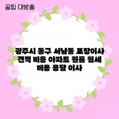 광주시 동구 서남동 포장이사 견적 비용 아파트 원룸 월세 비용 용달 이사