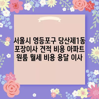 서울시 영등포구 당산제1동 포장이사 견적 비용 아파트 원룸 월세 비용 용달 이사