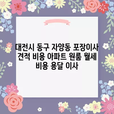 대전시 동구 자양동 포장이사 견적 비용 아파트 원룸 월세 비용 용달 이사