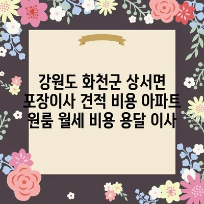 강원도 화천군 상서면 포장이사 견적 비용 아파트 원룸 월세 비용 용달 이사