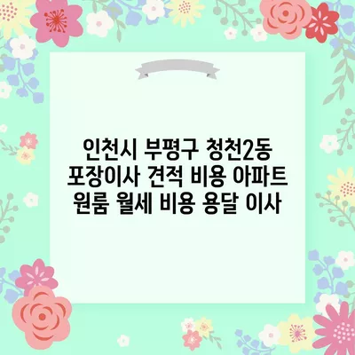 인천시 부평구 청천2동 포장이사 견적 비용 아파트 원룸 월세 비용 용달 이사