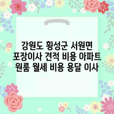 강원도 횡성군 서원면 포장이사 견적 비용 아파트 원룸 월세 비용 용달 이사