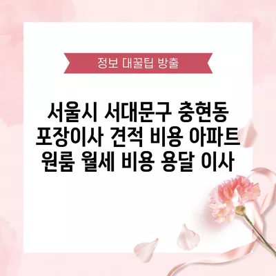 서울시 서대문구 충현동 포장이사 견적 비용 아파트 원룸 월세 비용 용달 이사