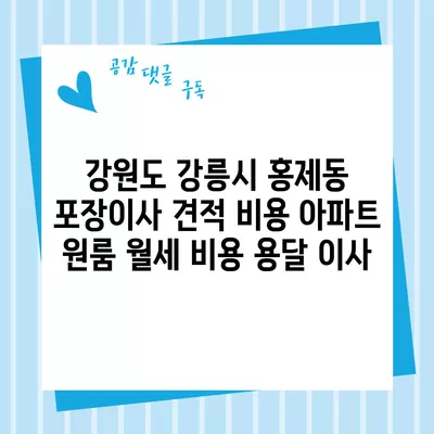 강원도 강릉시 홍제동 포장이사 견적 비용 아파트 원룸 월세 비용 용달 이사